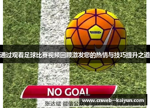 通过观看足球比赛视频回顾激发您的热情与技巧提升之道