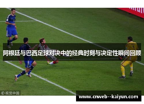 阿根廷与巴西足球对决中的经典时刻与决定性瞬间回顾