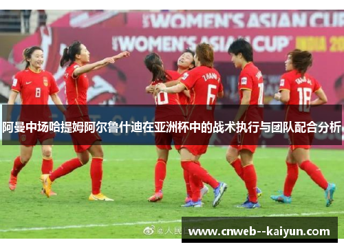 阿曼中场哈提姆阿尔鲁什迪在亚洲杯中的战术执行与团队配合分析
