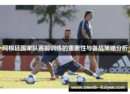 阿根廷国家队赛前训练的重要性与备战策略分析