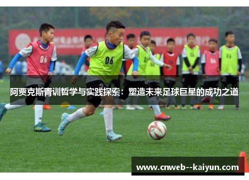 阿贾克斯青训哲学与实践探索：塑造未来足球巨星的成功之道