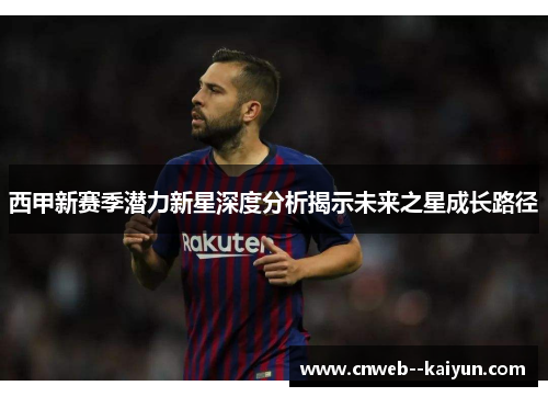 西甲新赛季潜力新星深度分析揭示未来之星成长路径