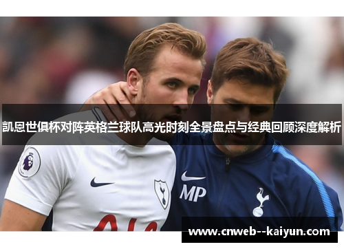 凯恩世俱杯对阵英格兰球队高光时刻全景盘点与经典回顾深度解析