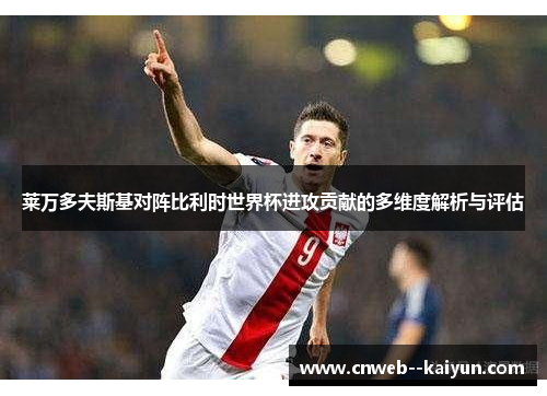 莱万多夫斯基对阵比利时世界杯进攻贡献的多维度解析与评估