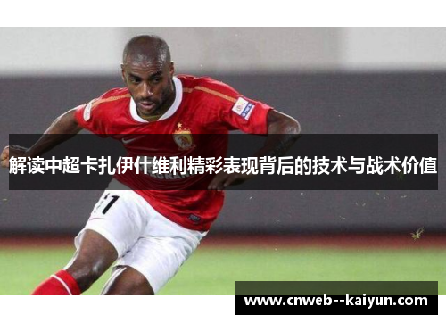 解读中超卡扎伊什维利精彩表现背后的技术与战术价值