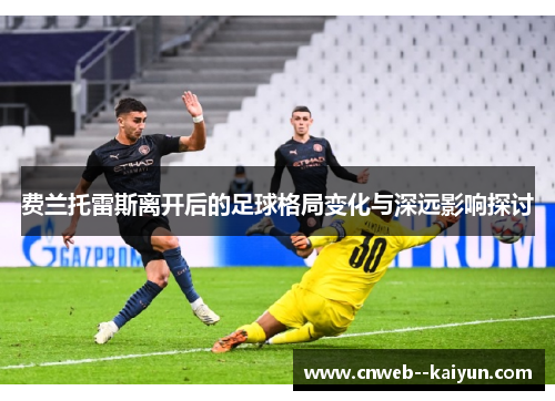 费兰托雷斯离开后的足球格局变化与深远影响探讨