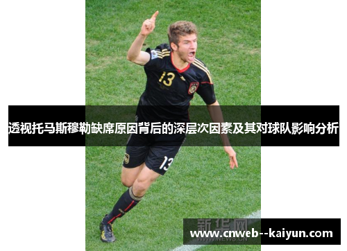 透视托马斯穆勒缺席原因背后的深层次因素及其对球队影响分析