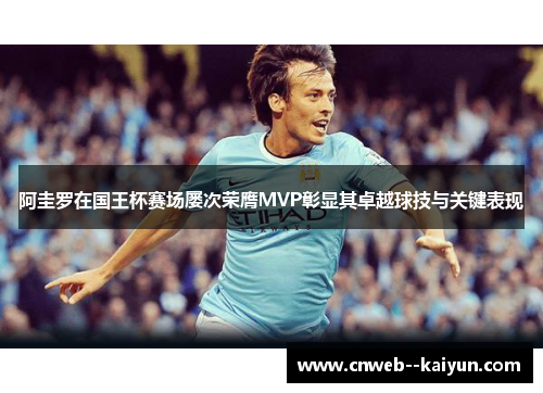 阿圭罗在国王杯赛场屡次荣膺MVP彰显其卓越球技与关键表现