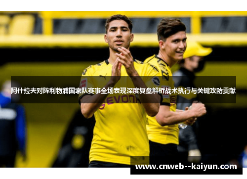 阿什拉夫对阵利物浦国家队赛事全场表现深度复盘解析战术执行与关键攻防贡献