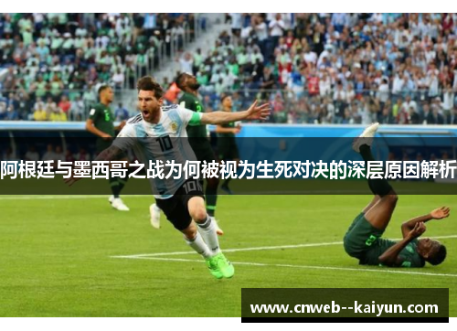 阿根廷与墨西哥之战为何被视为生死对决的深层原因解析