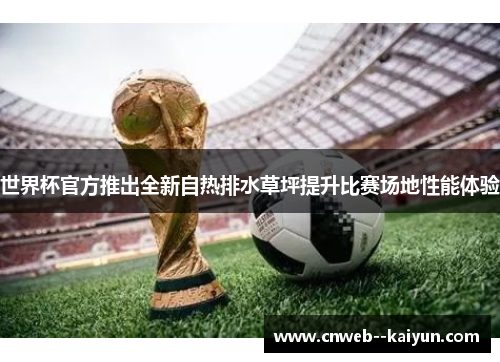 世界杯官方推出全新自热排水草坪提升比赛场地性能体验 世界杯官方推出全新自热排水草坪提升比赛场地性能体验