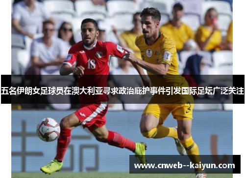 五名伊朗女足球员在澳大利亚寻求政治庇护事件引发国际足坛广泛关注