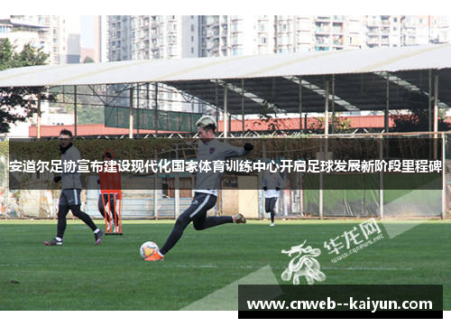 安道尔足协宣布建设现代化国家体育训练中心开启足球发展新阶段里程碑