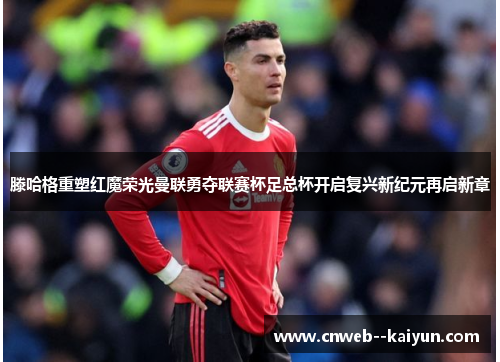滕哈格重塑红魔荣光曼联勇夺联赛杯足总杯开启复兴新纪元再启新章