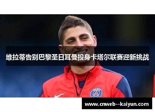 维拉蒂告别巴黎圣日耳曼投身卡塔尔联赛迎新挑战