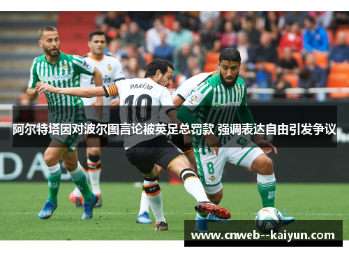 阿尔特塔因对波尔图言论被英足总罚款 强调表达自由引发争议