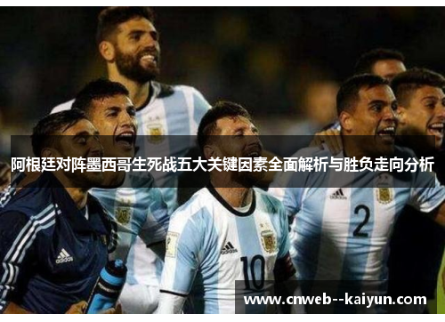 阿根廷对阵墨西哥生死战五大关键因素全面解析与胜负走向分析