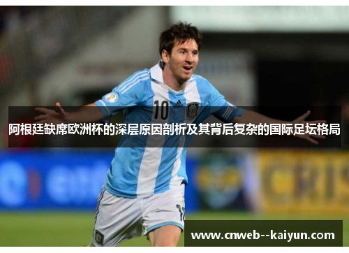 阿根廷缺席欧洲杯的深层原因剖析及其背后复杂的国际足坛格局