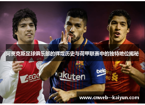 阿贾克斯足球俱乐部的辉煌历史与荷甲联赛中的独特地位揭秘