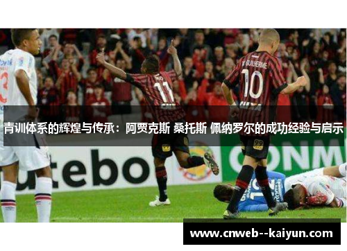 青训体系的辉煌与传承：阿贾克斯 桑托斯 佩纳罗尔的成功经验与启示