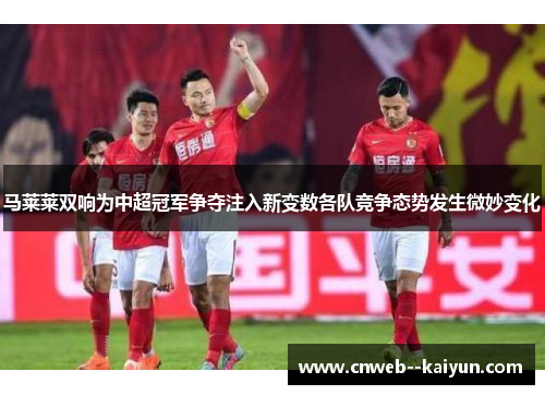 马莱莱双响为中超冠军争夺注入新变数各队竞争态势发生微妙变化
