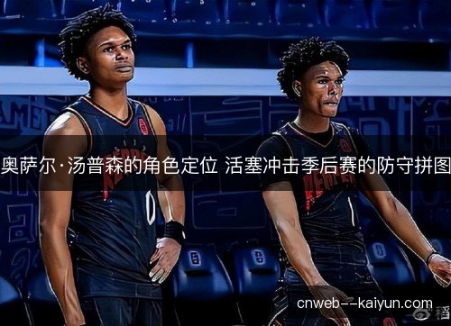 奥萨尔·汤普森的角色定位 活塞冲击季后赛的防守拼图 奥萨尔·汤普森的角色定位 活塞冲击季后赛的防守拼图